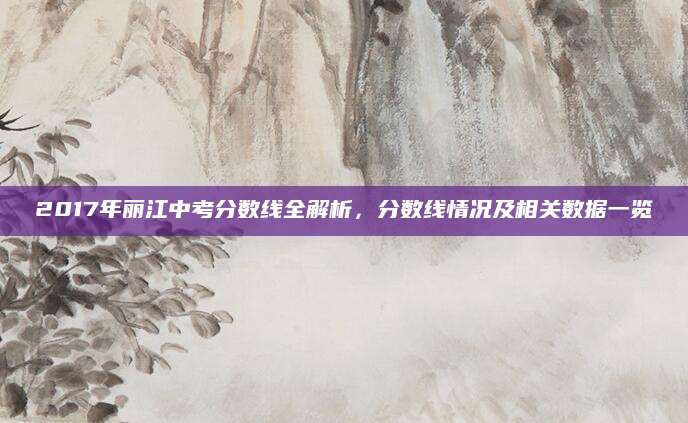 2017年丽江中考分数线全解析，分数线情况及相关数据一览