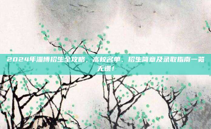 2024年淄博招生全攻略，高校名单、招生简章及录取指南一览无遗！