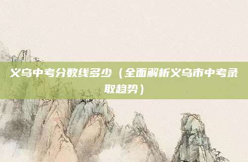 义乌中考分数线多少（全面解析义乌市中考录取趋势）
