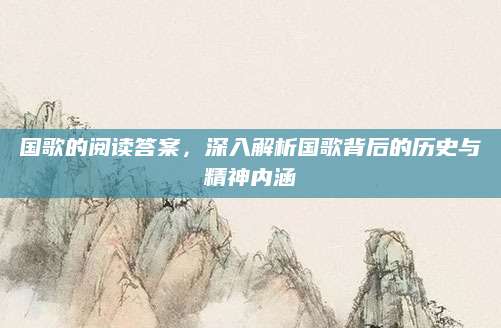 国歌的阅读答案，深入解析国歌背后的历史与精神内涵