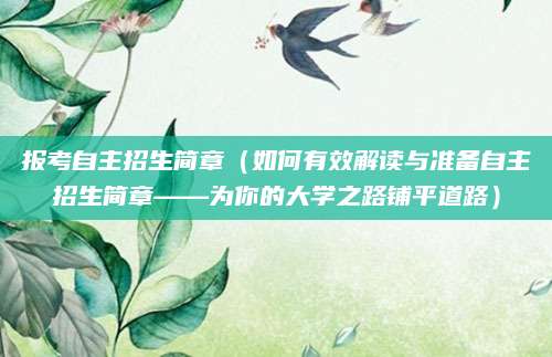 报考自主招生简章（如何有效解读与准备自主招生简章——为你的大学之路铺平道路）