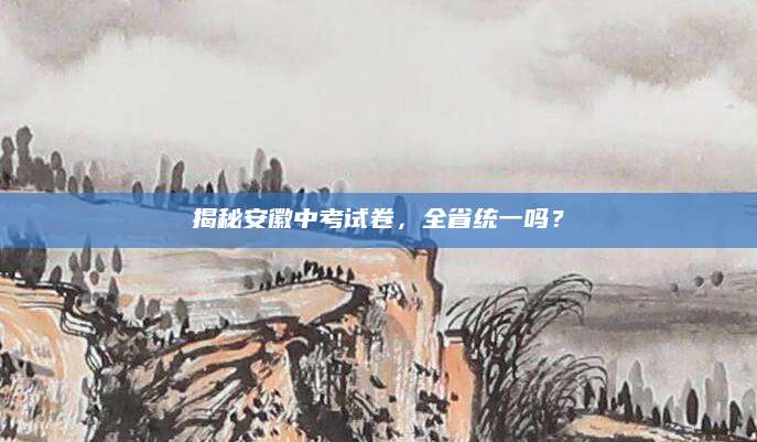 揭秘安徽中考试卷，全省统一吗？