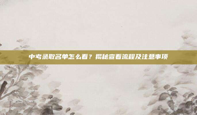 中考录取名单怎么看？揭秘查看流程及注意事项