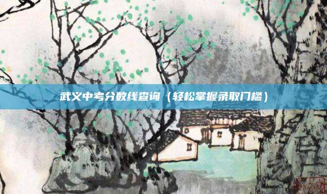 武义中考分数线查询（轻松掌握录取门槛）