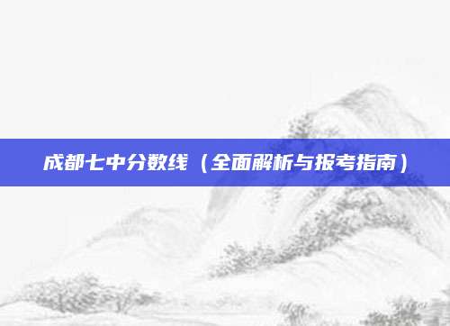 成都七中分数线（全面解析与报考指南）