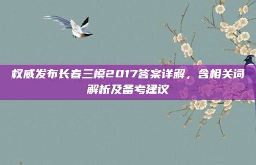 权威发布长春三模2017答案详解，含相关词解析及备考建议