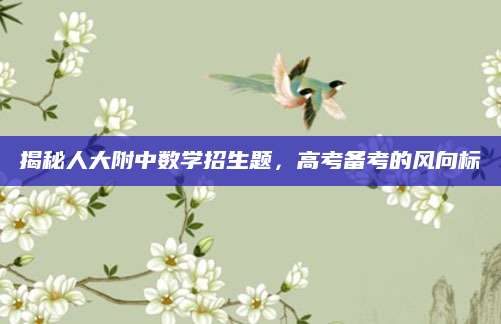 揭秘人大附中数学招生题，高考备考的风向标