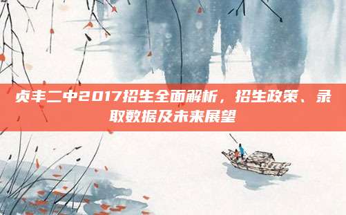 贞丰二中2017招生全面解析，招生政策、录取数据及未来展望