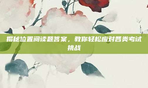 揭秘位置阅读题答案，教你轻松应对各类考试挑战