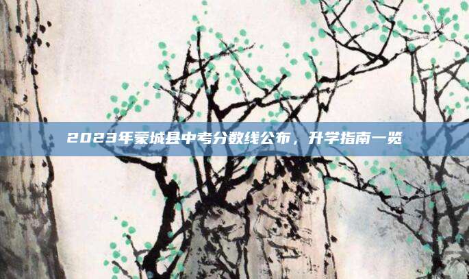 2023年蒙城县中考分数线公布，升学指南一览