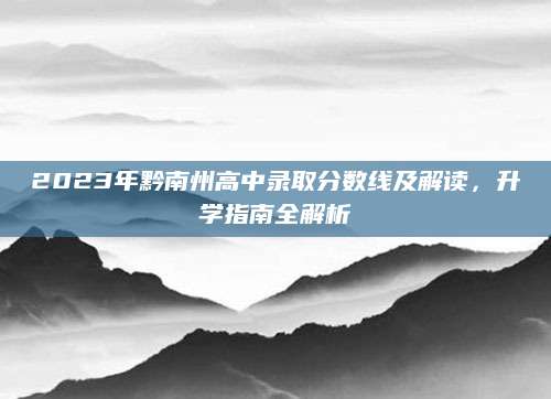 2023年黔南州高中录取分数线及解读，升学指南全解析