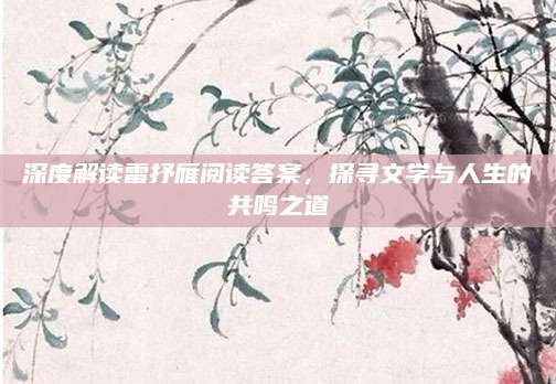 深度解读雷抒雁阅读答案，探寻文学与人生的共鸣之道