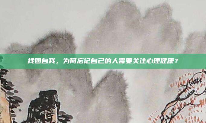 找回自我，为何忘记自己的人需要关注心理健康？