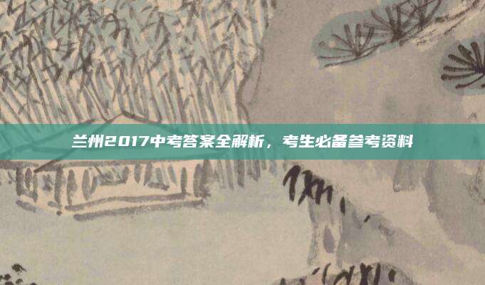 兰州2017中考答案全解析，考生必备参考资料