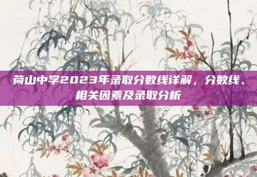 荷山中学2023年录取分数线详解，分数线、相关因素及录取分析
