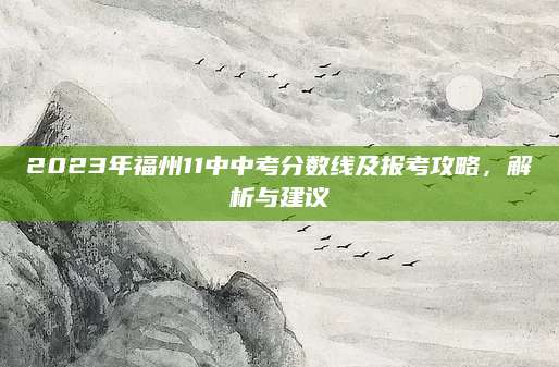 2023年福州11中中考分数线及报考攻略，解析与建议