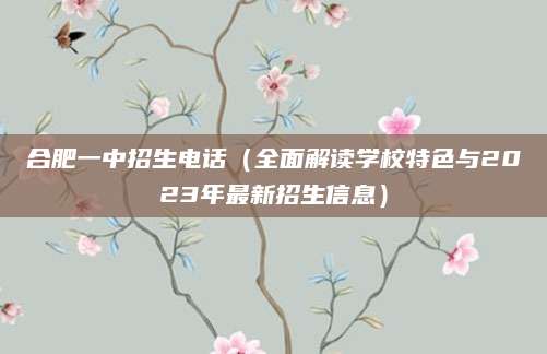 合肥一中招生电话（全面解读学校特色与2023年最新招生信息）