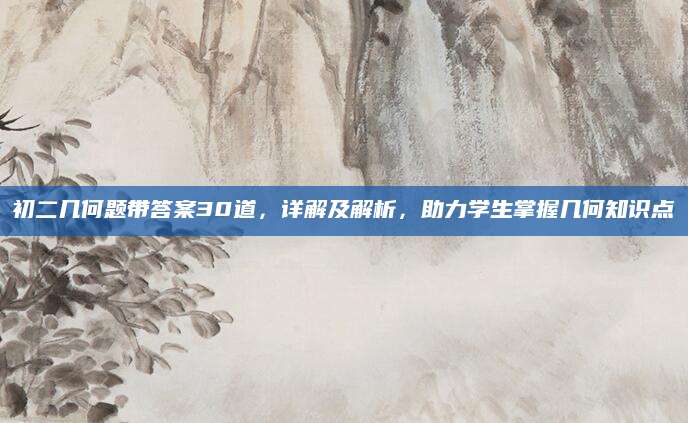 初二几何题带答案30道，详解及解析，助力学生掌握几何知识点