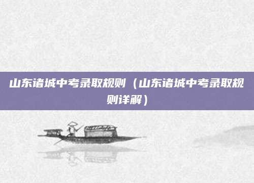 山东诸城中考录取规则（山东诸城中考录取规则详解）