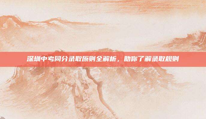 深圳中考同分录取原则全解析，助你了解录取规则
