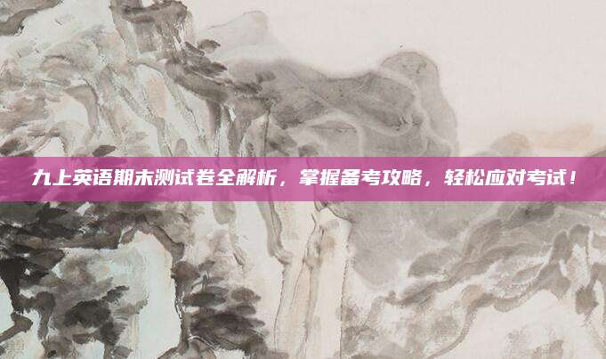 九上英语期末测试卷全解析，掌握备考攻略，轻松应对考试！