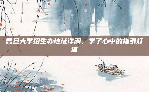 复旦大学招生办地址详解，学子心中的指引灯塔
