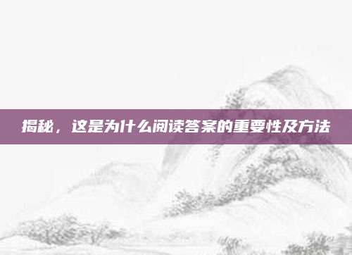 揭秘，这是为什么阅读答案的重要性及方法