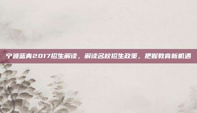 宁波蓝青2017招生解读，解读名校招生政策，把握教育新机遇