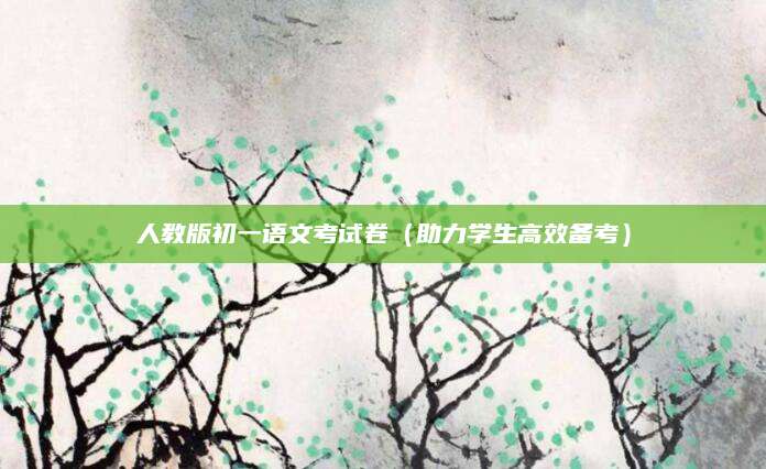 人教版初一语文考试卷（助力学生高效备考）