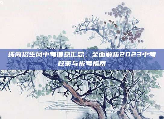 珠海招生网中考信息汇总，全面解析2023中考政策与报考指南