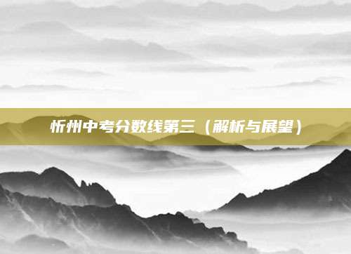 忻州中考分数线第三（解析与展望）