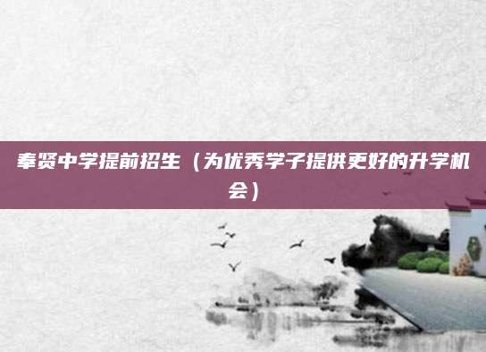 奉贤中学提前招生（为优秀学子提供更好的升学机会）