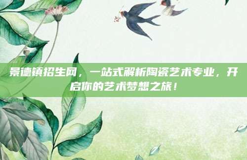 景德镇招生网，一站式解析陶瓷艺术专业，开启你的艺术梦想之旅！
