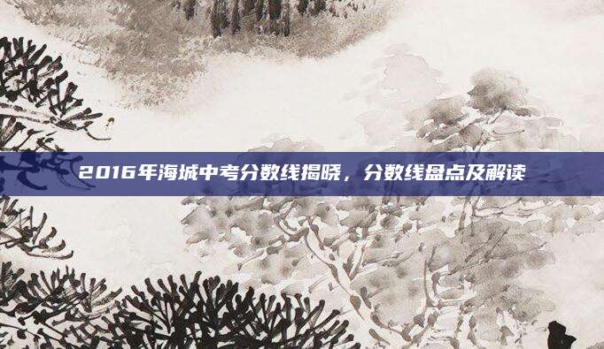 2016年海城中考分数线揭晓，分数线盘点及解读