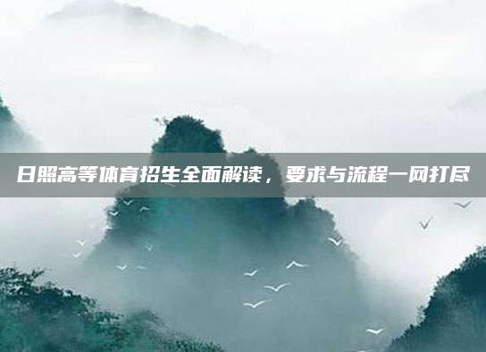 日照高等体育招生全面解读，要求与流程一网打尽