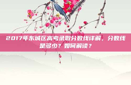 2017年东城区高考录取分数线详解，分数线是多少？如何解读？