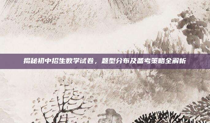 揭秘初中招生数学试卷，题型分布及备考策略全解析