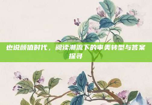 也说颜值时代，阅读潮流下的审美转型与答案探寻