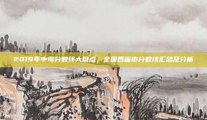 2019年中考分数线大盘点，全国各省市分数线汇总及分析