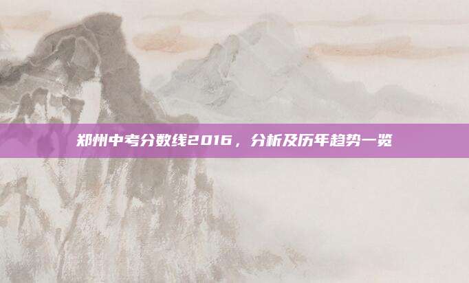 郑州中考分数线2016，分析及历年趋势一览