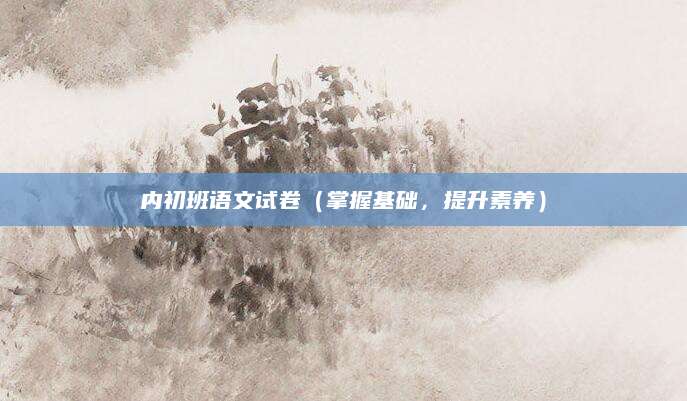 内初班语文试卷（掌握基础，提升素养）