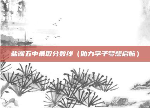 盐湖五中录取分数线（助力学子梦想启航）