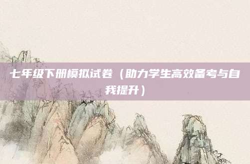 七年级下册模拟试卷（助力学生高效备考与自我提升）
