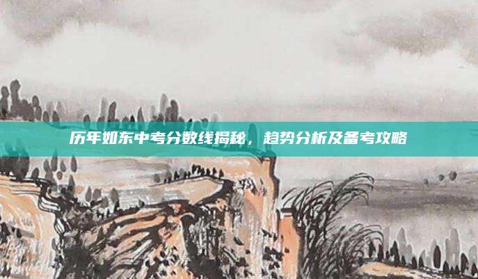 历年如东中考分数线揭秘，趋势分析及备考攻略