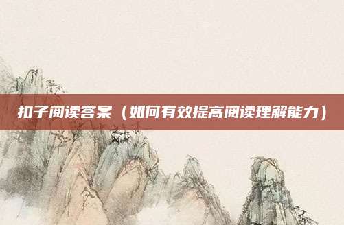 扣子阅读答案（如何有效提高阅读理解能力）