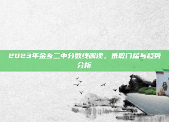 2023年金乡二中分数线解读，录取门槛与趋势分析