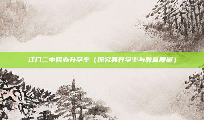 江门二中民办升学率（探究其升学率与教育质量）
