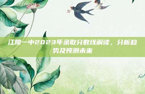 江陵一中2023年录取分数线解读，分析趋势及预测未来