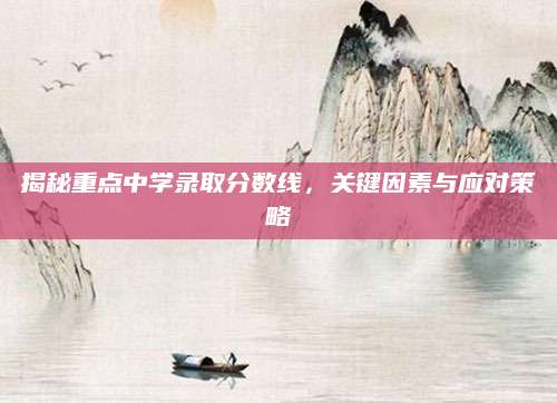 揭秘重点中学录取分数线，关键因素与应对策略