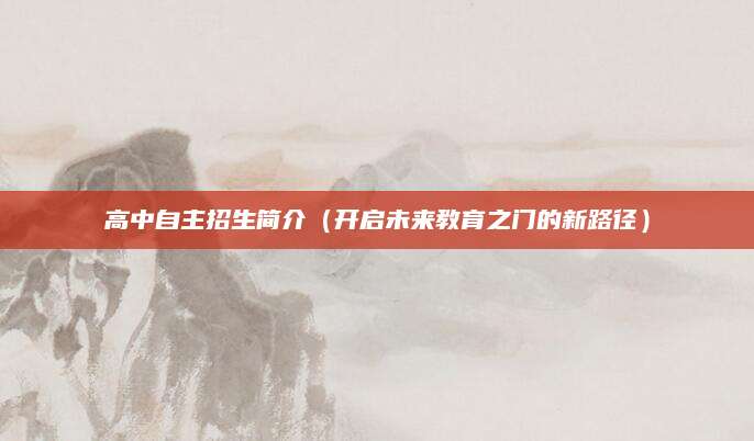 高中自主招生简介（开启未来教育之门的新路径）